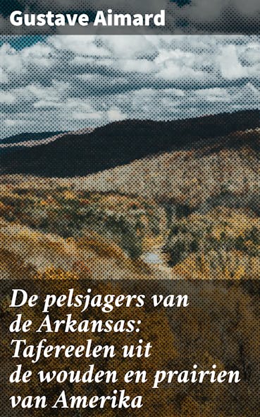 De Pelsjagers Van De Arkansas: Tafereelen Uit De Wouden En Prairien Van Amerika : Intriges En Gevaar In De Wilde Wouden Van Het Amerikaanse Westen