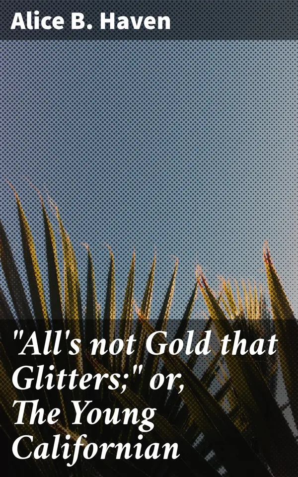 "All's not Gold that Glitters;" or, The Young Californian : The True Price of Greed: A Harrowing Gold Rush Tale