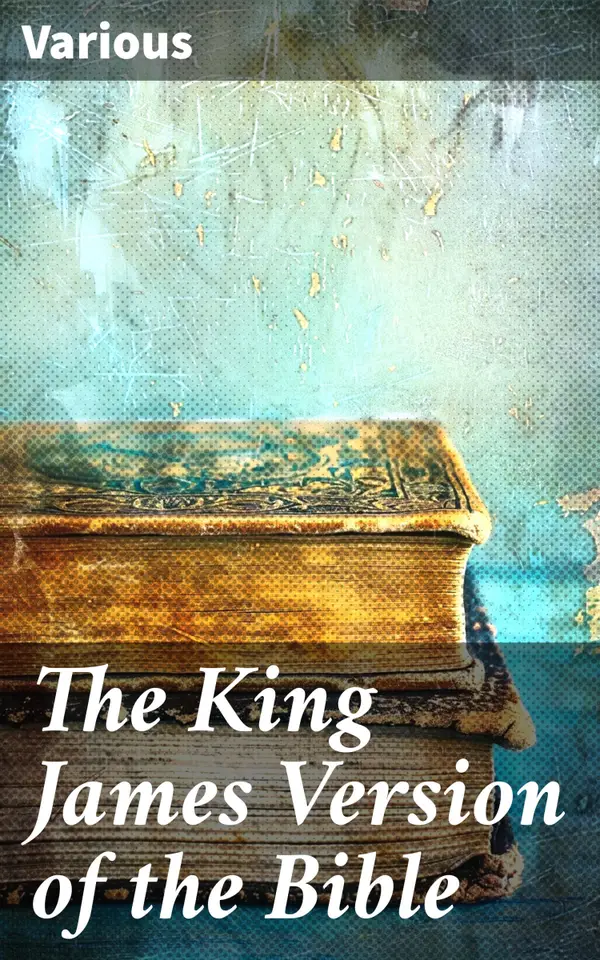 The King James Version of the Bible : Timeless Stories and Moral Teachings of the Sacred King James Version
