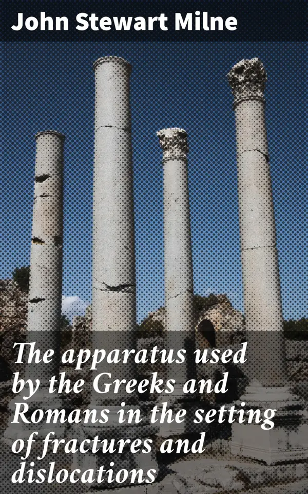 The apparatus used by the Greeks and Romans in the setting of fractures and dislocations : Exploring Ancient Methods of Fracture Care