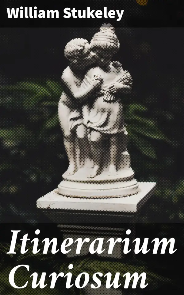 Itinerarium Curiosum : An account of the antiquities, and remarkable curiosities in nature or art