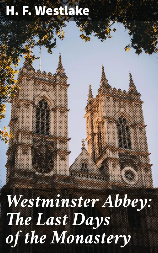 Westminster Abbey: The Last Days of the Monastery : The Last Days of the Monastery as Shown by the Life and Times of Abbot John Islip