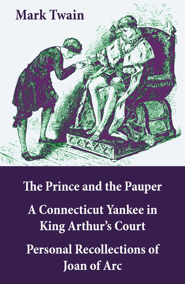 The Prince & the Pauper + A Connecticut Yankee in King Arthur's Court : + Personal Recollections of Joan of Arc: 3 Unabridged Classics