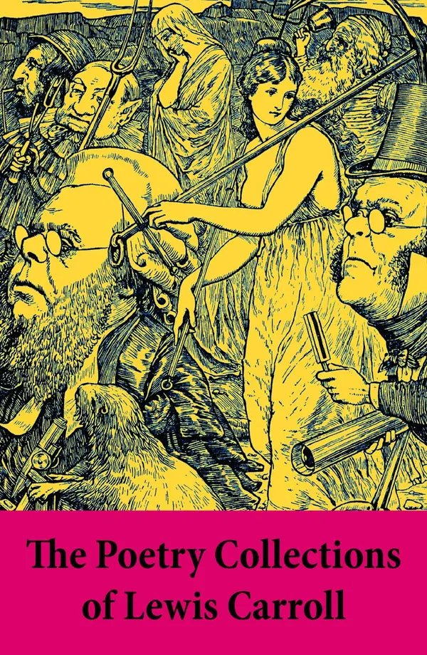 The Poetry Collections of Lewis Carroll : Victorian nonsense verse and wordplay—puzzles, acrostics, and fantasy from Wonderland to The Hunting of the Snark