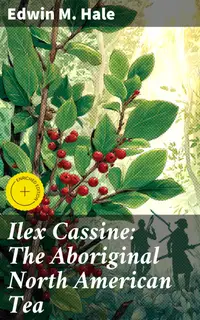 Ilex Cassine: The Aboriginal North American Tea : Enriched edition. Its History, Distribution, and Use Among the Native North American Indians