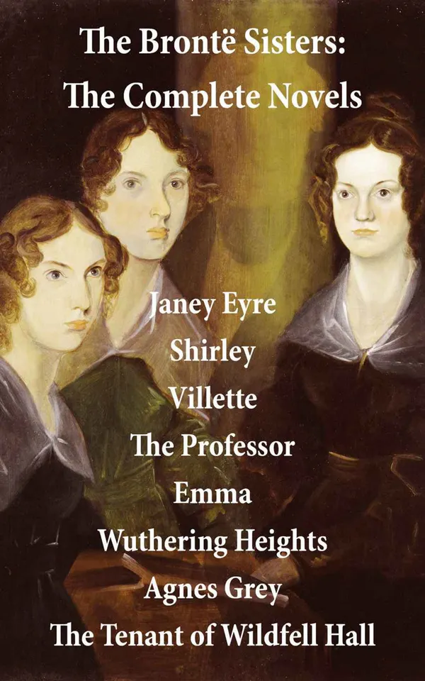 The Brontë Sisters: The Complete Novels (Unabridged) : Janey Eyre + Shirley + Villette + The Professor + Emma + Wuthering Heights + Agnes Grey + The Tenant of Wildfell Hall
