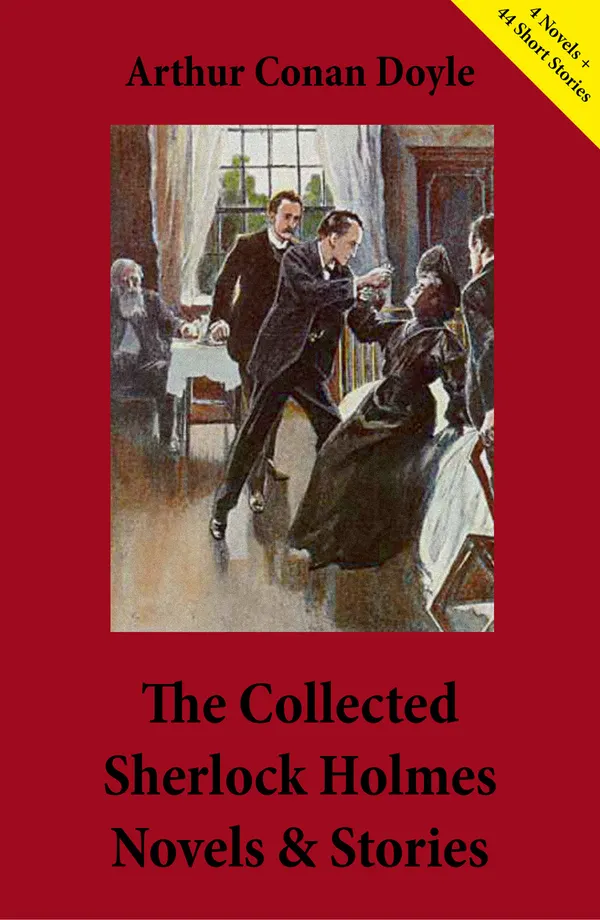 The Collected Sherlock Holmes Novels & Stories : 4 Novels + 44 Short Stories): A Study in Scarlet + The Sign of the Four + The Hound of the Baskervilles + The Valley of Fear + The Adventures of Sherlock Holmes + The Memoirs of Sherlock Holmes + The Return