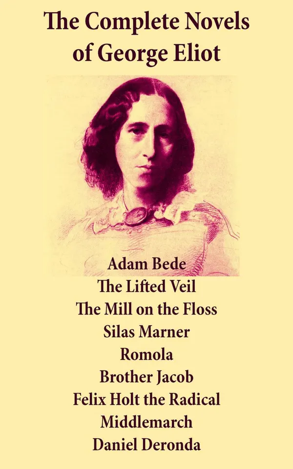 The Complete Novels of George Eliot : Adam Bede + The Lifted Veil + The Mill on the Floss + Silas Marner + Romola + Brother Jacob + Felix Holt the Radical + Middlemarch + Daniel Deronda