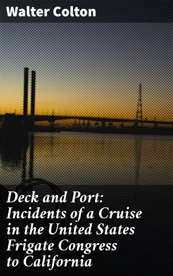Deck and Port: Incidents of a Cruise in the United States Frigate Congress to California : Voyage to the Californian Gold Rush: A Sailor's Tale at Sea