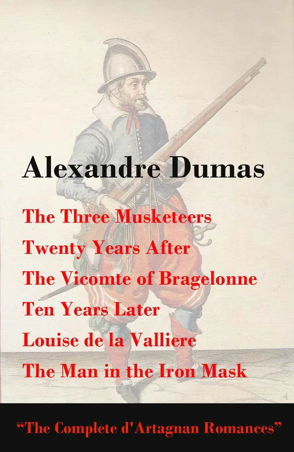 The Three Musketeers + Twenty Years After + The Vicomte of Bragelonne + Ten Years Later : Louise de la Valliere + The Man in the Iron Mask (The Complete d'Artagnan Romances)