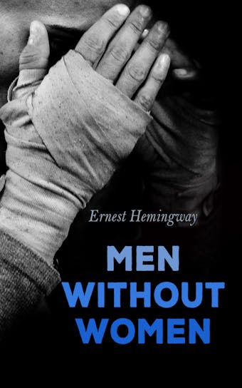 Men Without Women: In Another Country, Hills Like White Elephants, The Killers, Ten Indians, Now I Lay Me, Banal Story… - Ernest Hemingway