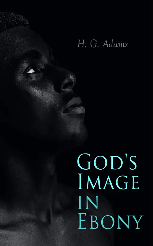 God's Image in Ebony : Series of Biographical Sketches, Facts, Anecdotes With a Brief Sketch of the Anti-slavery Movement in America