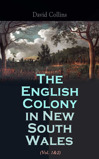 The English Colony in New South Wales (Vol. 1&2): Narrative of the British First Settlement in Australia 1788-1801 - David Collins