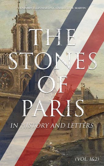 The Stones of Paris in History and Letters (Vol. 1&2): Study of the French Capital - Charlotte M. Martin, Benjamin Ellis Martin