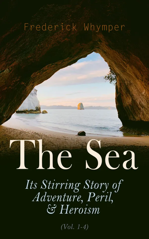 The Sea: Its Stirring Story of Adventure, Peril, & Heroism (Vol. 1-4) : The History of Sea Voyages, Discovery, Piracy and Maritime Warfare