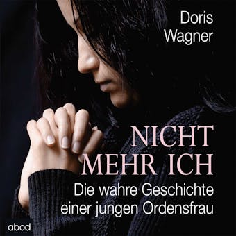 Nicht mehr Ich: Die wahre Geschichte einer jungen Ordensfrau - Doris Wagner