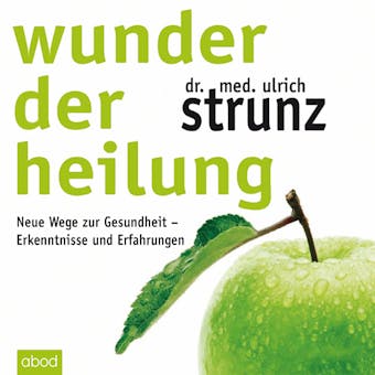 Wunder der Heilung: Neue Wege zur Gesundheit - Erkenntnisse und Erfahrungen - Dr. med. Ulrich Strunz