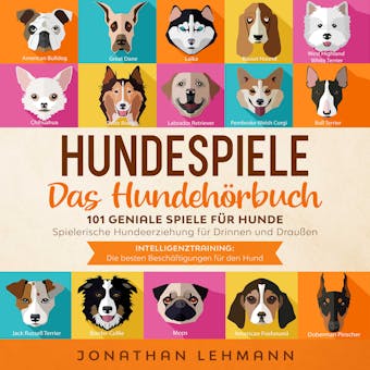 HUNDESPIELE Das Hundebuch: 101 geniale Spiele fÃ¼r Hunde - Spielerische Hundeerziehung fÃ¼r Drinnen und DrauÃŸen inkl. Intelligenztraining: Die besten BeschÃ¤ftigungen fÃ¼r den Hund - Jonathan Lehmann