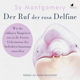 Der Ruf der rosa Delfine: Wie die schlauen Säugetiere uns in die letzten Geheimnisse des bedrohten Amazonas einweihen - Sy Montgomery