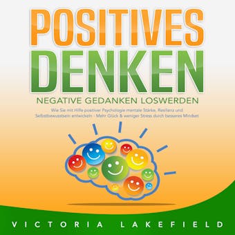 POSITIVES DENKEN: Negative Gedanken loswerden: Wie Sie mit Hilfe von Affirmationen und Visualisierung Ihr Unterbewusstsein und Mindset positiv beeinflussen – Für mehr Lebensfreude & Erfolg - Victoria Lakefield