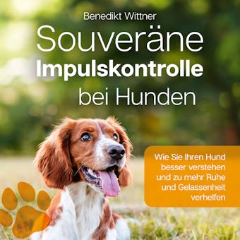 Souveräne Impulskontrolle bei Hunden: Wie Sie Ihren Hund besser verstehen und zu mehr Ruhe und Gelassenheit verhelfen - Benedikt Wittner