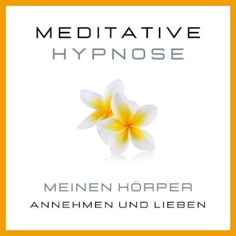 Meditative Hypnose: Meinen KÃ¶rper annehmen und lieben: KÃ¶rper akzeptieren, sich im eigenen KÃ¶rper wohlfÃ¼hlen, Beziehung zum eigenen KÃ¶rper verbessern - Tanja Kohl