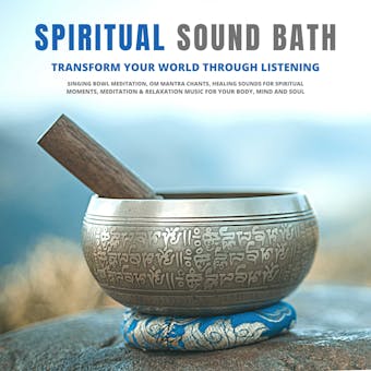 Spiritual Sound Bath: Transform Your World Through Listening: Singing Bowl Meditation, OM Mantra Chants, Healing Sounds for Spiritual Moments, Meditation & Relaxation Music for Your Body, Mind and Soul - Abhamani Ajash, Lhamo Sarepa