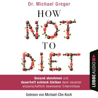 How Not to Diet - Gesund abnehmen und dauerhaft schlank bleiben dank neuester wissenschaftlich bewiesener Erkenntnisse - Michael Greger