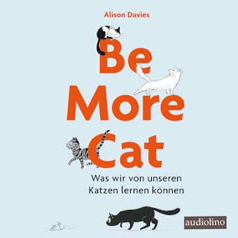 Be more cat - Was wir von unseren Katzen lernen können (Ungekürzt)