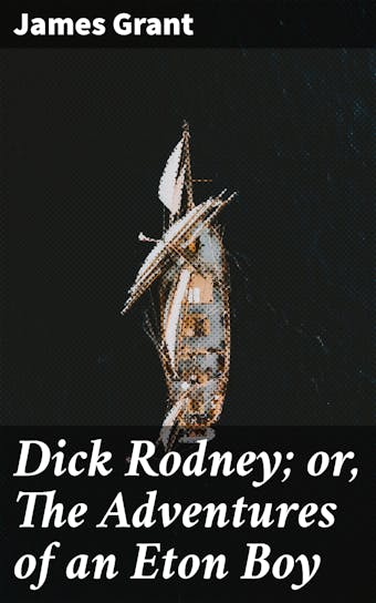 Dick Rodney; or, The Adventures of an Eton Boy - James Grant