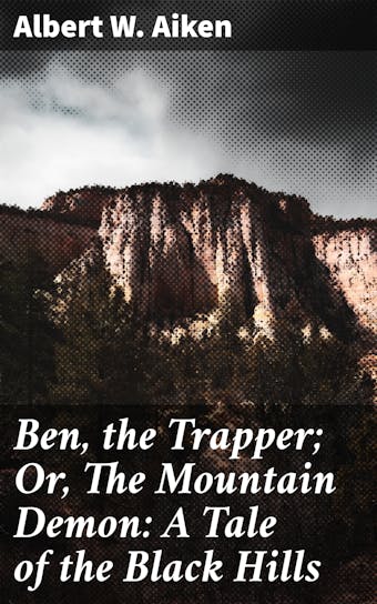Ben, the Trapper; Or, The Mountain Demon: A Tale of the Black Hills - Albert W. Aiken