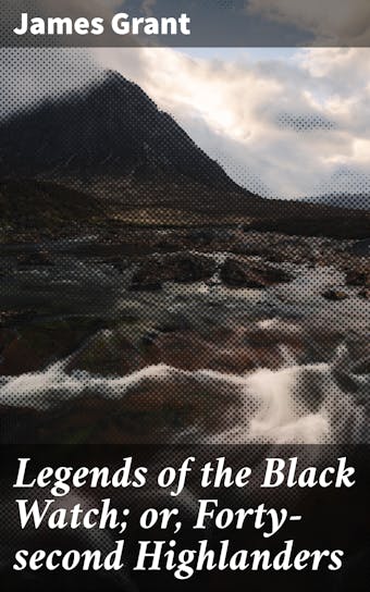 Legends of the Black Watch; or, Forty-second Highlanders - James Grant