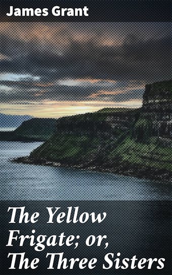 The Yellow Frigate; or, The Three Sisters - James Grant
