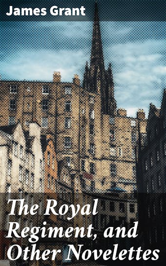 The Royal Regiment, and Other Novelettes - James Grant
