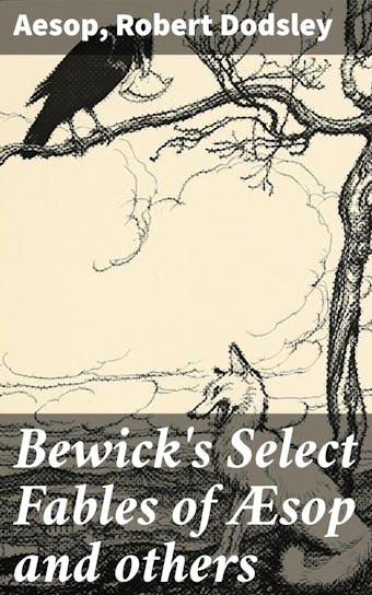Bewick's Select Fables of Æsop and others: In three parts. 1. Fables extracted from Dodsley's. 2. Fables with reflections in prose and verse. 3. Fables in verse - Aesop, Robert Dodsley
