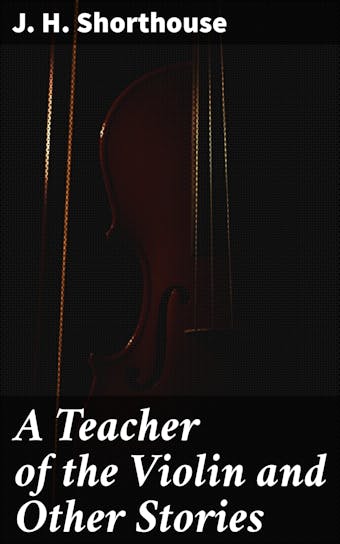 A Teacher of the Violin and Other Stories - J. H. Shorthouse