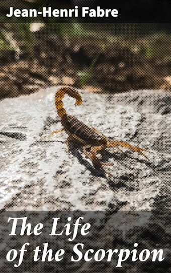 The Life of the Scorpion - Jean-Henri Fabre