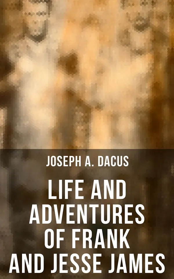 Life and Adventures of Frank and Jesse James : The Tales of the Infamous Western Outlaws