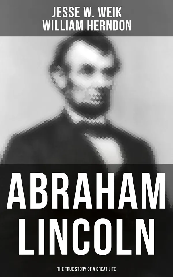 Abraham Lincoln: The True Story of a Great Life : Biography of the 16th President of the United States
