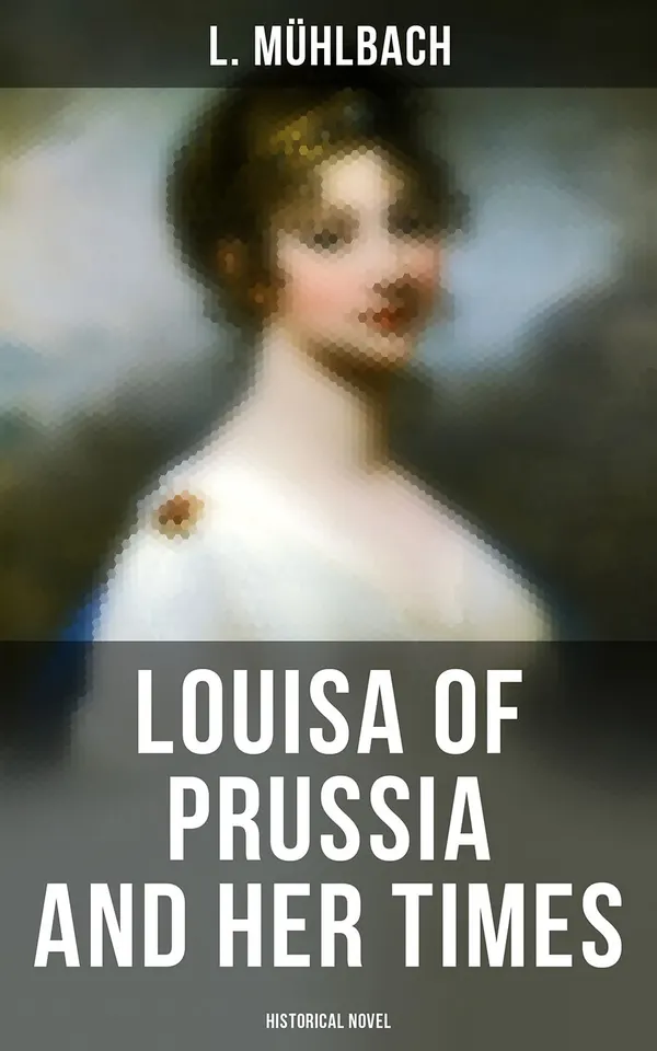 Louisa of Prussia and Her Times (Historical Novel) : Historical Novel of the Days of Napoleon