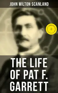 The Life of Pat F. Garrett : Enriched edition. True Story about the Greatest Sheriff of the Old West
