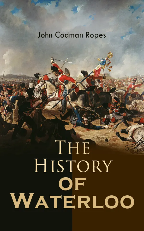 The History of Waterloo : The Military History of the Battle