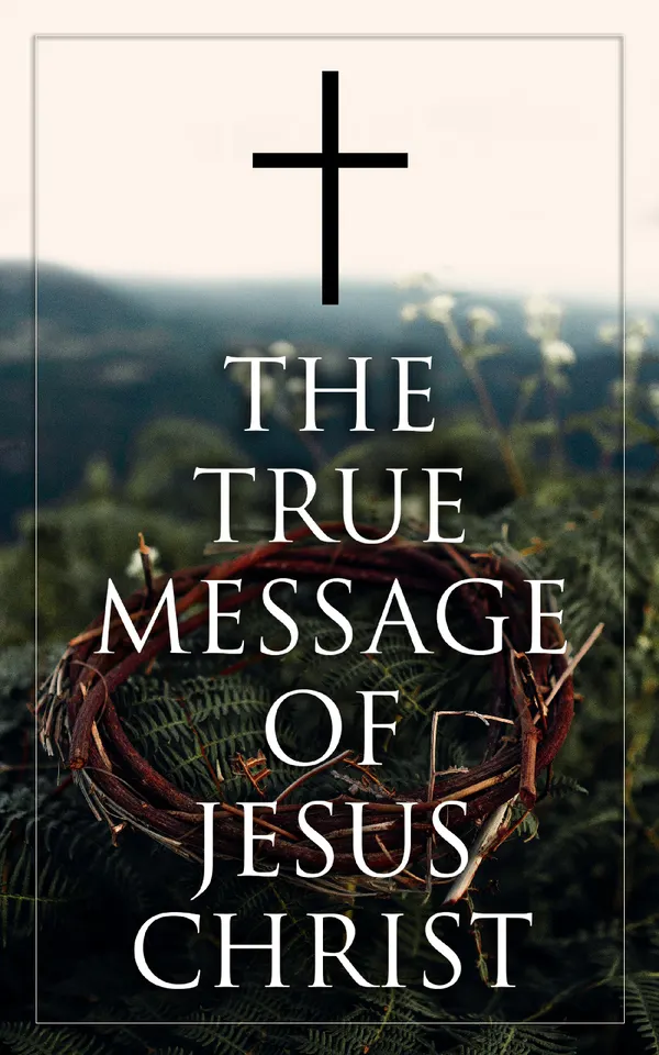 The True Message of Jesus Christ : Collected Early and Later Gospels, Including the History of the Bible