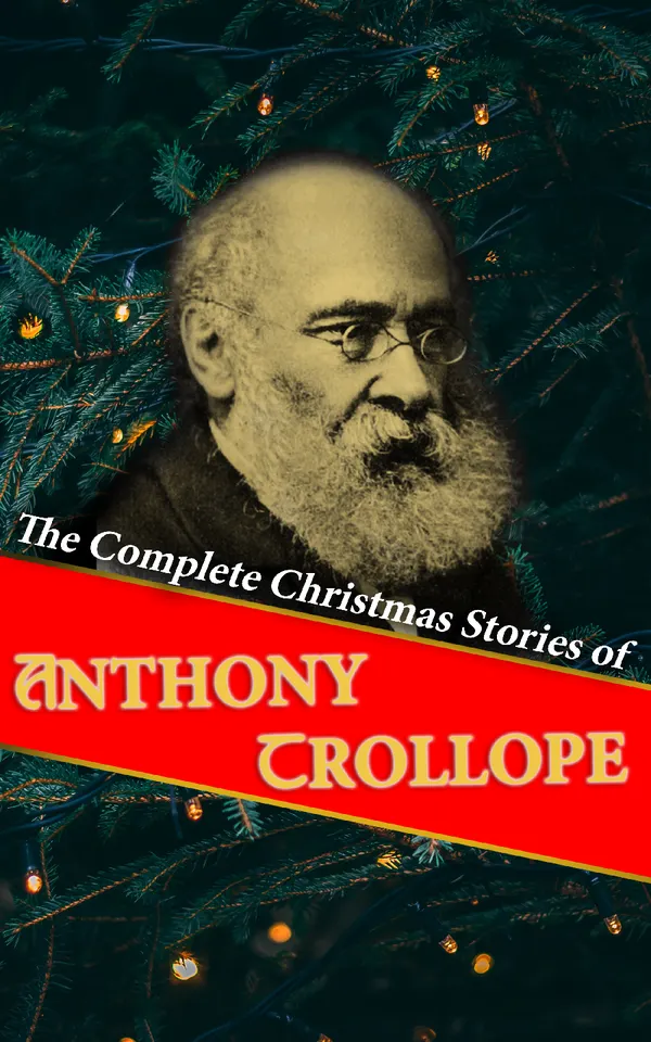 The Complete Christmas Stories of Anthony Trollope : Christmas at Thompson Hall, The Mistletoe Bough, The Widow's Mite, The Two Heroines of Plumplington…