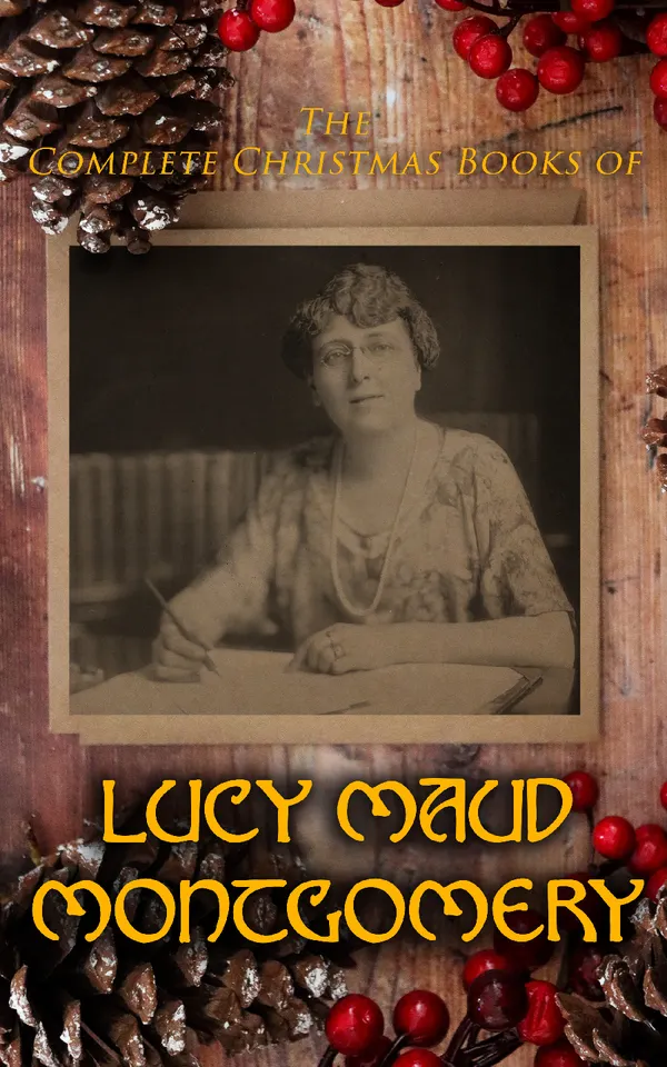 The Complete Christmas Books of Lucy Maud Montgomery : A Christmas Inspiration, A Christmas Mistake, The Red Room, Bertie's New Year, Anne of Green Gables…