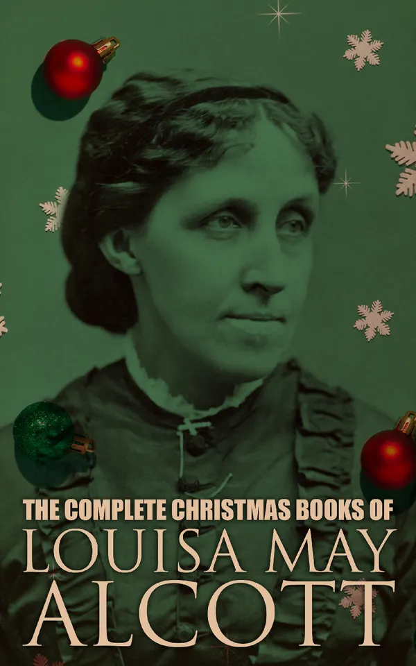 The Complete Christmas Books of Louisa May Alcott : A Country Christmas, The Abbot's Ghost, Mrs. Podger's Teapot, The Little Red Purse, Little Women…