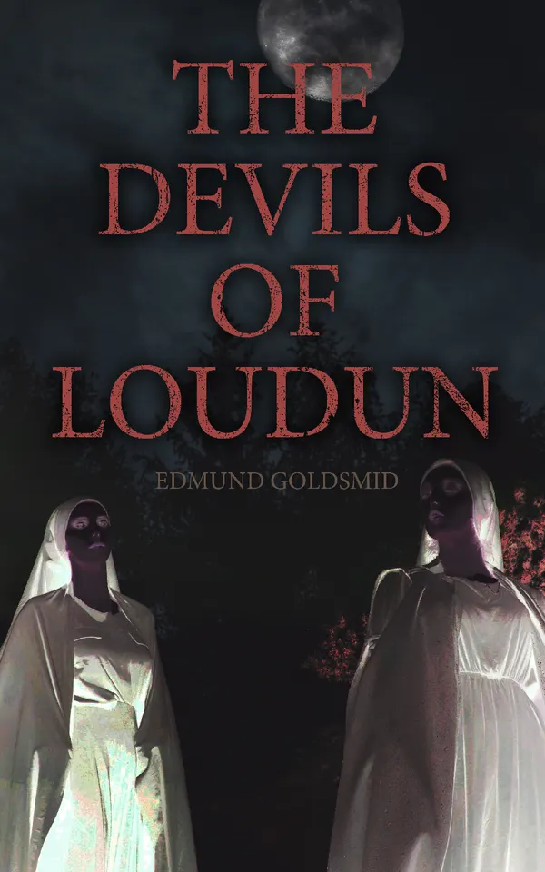 The History of the Devils of Loudun : The Alleged Possession of the Ursuline Nuns & The Trial of Urbain Grandier