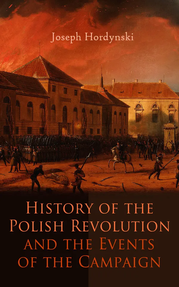 History of the Polish Revolution and the Events of the Campaign : The Account of the War by the Eye-witnessing Officer