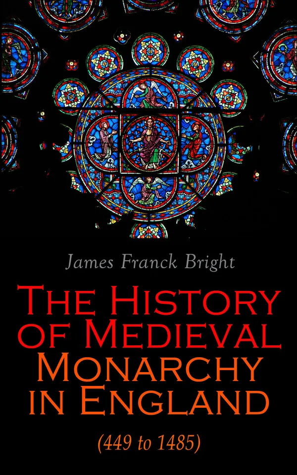 The History of Medieval Monarchy in England (449 to 1485) : From the Departure of Romans to Richard III