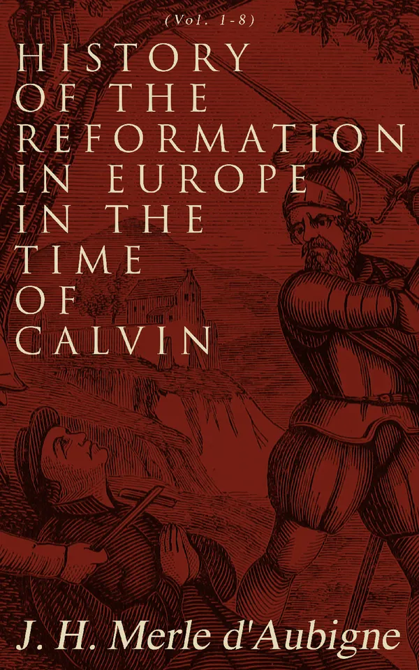 History of the Reformation in Europe in the Time of Calvin (Vol. 1-8) : Complete Edition